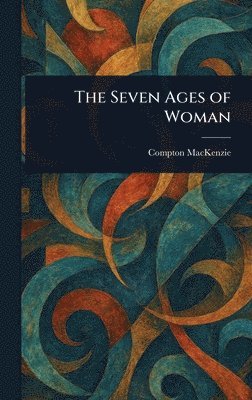 Compton MacKenzie, Compton Mackenzie - Seven Ages of Woman, Inbunden