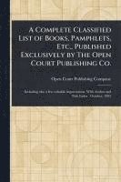 bokomslag A Complete Classified List of Books, Pamphlets, Etc., Published Exclusively by The Open Court Publishing Co.