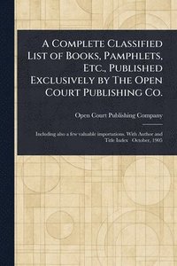 bokomslag Complete Classified List of Books, Pamphlets, Etc., Published Exclusively by The Open Court Publishing Co.