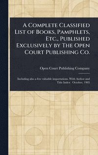 bokomslag Complete Classified List of Books, Pamphlets, Etc., Published Exclusively by The Open Court Publishing Co.