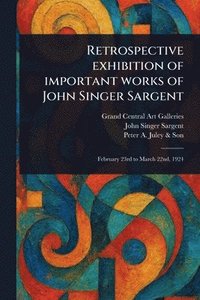 bokomslag Retrospective Exhibition of Important Works of John Singer Sargent