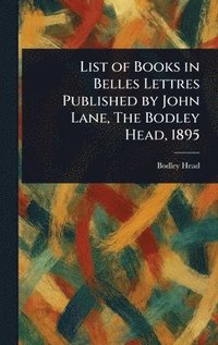bokomslag List of Books in Belles Lettres Published by John Lane, The Bodley Head, 1895