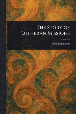 Elsie Singmaster - Story of Lutheran Missions, Häftad