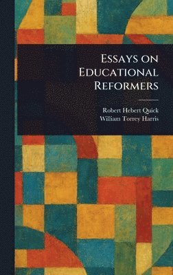 Robert Hebert Quick, William Torrey Harris - Essays on Educational Reformers, Inbunden