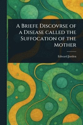 Briefe Discovrse of a Disease Called the Suffocation of the Mother