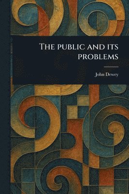 John Dewey - Public and Its Problems, Häftad
