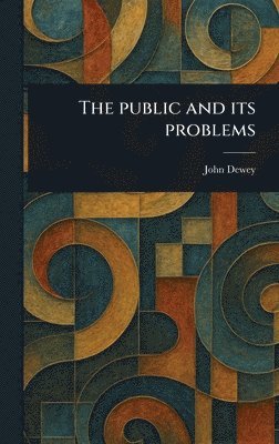 John Dewey - Public and Its Problems, Inbunden
