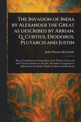John Watson McCrindle - Invasion of India by Alexander the Great as Described by Arrian, Q. Curtius, Diodoros, Plutarch and Justin, Häftad