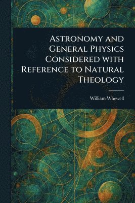 Astronomy and General Physics Considered With Reference to Natural Theology