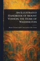 bokomslag Illustrated Handbook of Mount Vernon, the Home of Washington