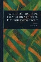 bokomslag Concise Practical Treatise on Artificial Fly Fishing for Trout