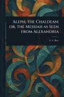 bokomslag Aleph, the Chaldean; or, the Messiah as Seen From Alexandria