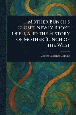 George Laurence Gomme - Mother Bunch's Closet Newly Broke Open, and the History of Mother Bunch of the West, Häftad