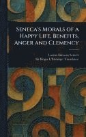 Seneca's Morals of a Happy Life, Benefits, Anger and Clemency 1
