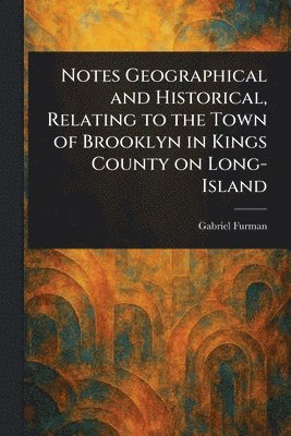 bokomslag Notes Geographical and Historical, Relating to the Town of Brooklyn in Kings County on Long-Island