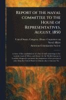 bokomslag Report of the Naval Committee to the House of Representatives, August, 1850