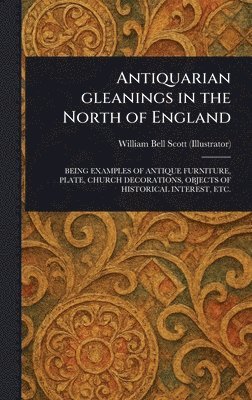 William Bell Scott - Antiquarian Gleanings in the North of England, Inbunden