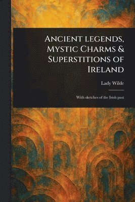 Lady Wilde - Ancient Legends, Mystic Charms & Superstitions of Ireland, Häftad
