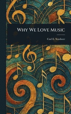 Carl E (Carl Emil) Seashore, Carl E. (Carl Emil) Seashore - Why We Love Music, Inbunden