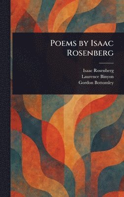 Isaac Rosenberg, Laurence Binyon, Gordon Bottomley - Poems by Isaac Rosenberg, Inbunden