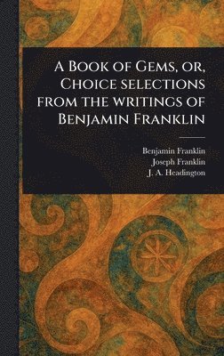 bokomslag Book of Gems, or, Choice Selections From the Writings of Benjamin Franklin