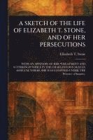 bokomslag A Sketch of the Life of Elizabeth T. Stone, and of Her Persecutions