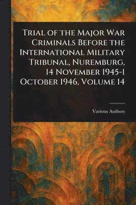 bokomslag Trial of the Major War Criminals Before the International Military Tribunal, Nuremburg, 14 November 1945-1 October 1946, Volume 14