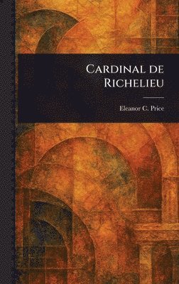 Eleanor C (Eleanor Catherine) Price, Eleanor C. (Eleanor Catherine) Price - Cardinal De Richelieu, Inbunden