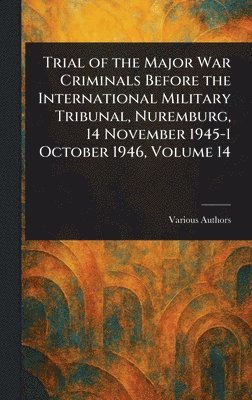 Trial of the Major War Criminals Before the International Military Tribunal, Nuremburg, 14 November 1945-1 October 1946, Volume 14 1