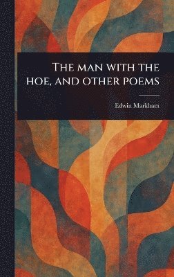 Edwin Markham - Man With the Hoe, and Other Poems, Inbunden