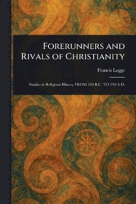 Francis Legge - Forerunners and Rivals of Christianity, Häftad