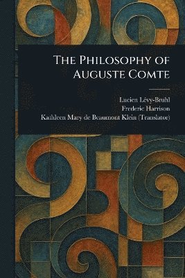 Lucien Lévy-Bruhl, Frederic Harrison, Kathleen Mary de Beaumont Klein - Philosophy of Auguste Comte, Häftad