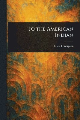Lucy Thompson - To the American Indian, Häftad