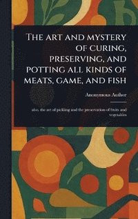 bokomslag Art and Mystery of Curing, Preserving, and Potting All Kinds of Meats, Game, and Fish