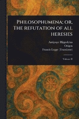 Antipope Hippolytus, Origen, Francis Legge - Philosophumena; or, The Refutation of All Heresies, Häftad
