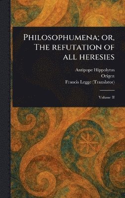 Antipope Hippolytus, Origen, Francis Legge - Philosophumena; or, The Refutation of All Heresies, Inbunden