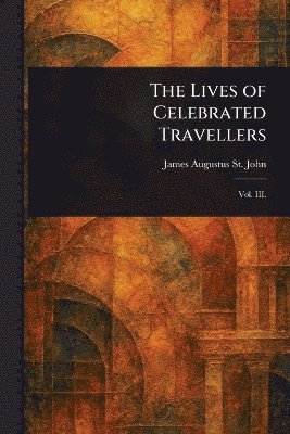James Augustus St John - Lives of Celebrated Travellers, Häftad