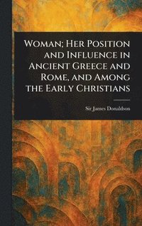 bokomslag Woman; Her Position and Influence in Ancient Greece and Rome, and Among the Early Christians