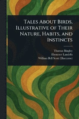 Thomas Bingley, Ebenezer Landells, William Bell Scott - Tales About Birds, Illustrative of Their Nature, Habits, and Instincts, Häftad