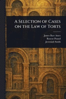 James Barr Ames, Roscoe Pound, Jeremiah Smith - Selection of Cases on the Law of Torts, Häftad