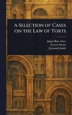 James Barr Ames, Roscoe Pound, Jeremiah Smith - Selection of Cases on the Law of Torts, Inbunden