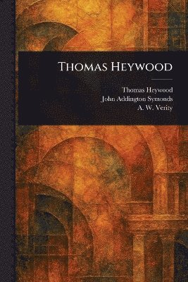 Thomas Heywood, John Addington Symonds, A W (Arthur Wilson) Verity - Thomas Heywood, Häftad