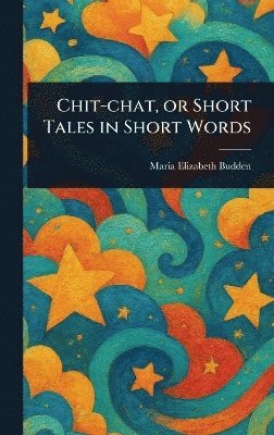 Maria Elizabeth Budden - Chit-chat, or Short Tales in Short Words, Inbunden