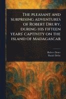 bokomslag The Pleasant and Surprising Adventures of Robert Drury, During His Fifteen Years' Captivity on the Island of Madagascar