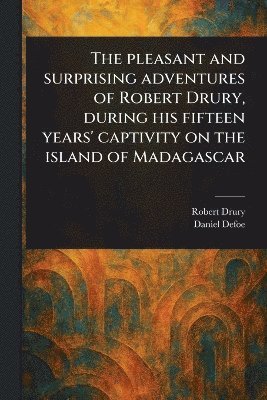 bokomslag Pleasant and Surprising Adventures of Robert Drury, During His Fifteen Years' Captivity on the Island of Madagascar