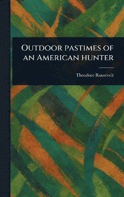 Outdoor Pastimes of an American Hunter 1