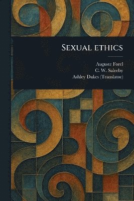 Auguste Forel, C W (Caleb Williams) Saleeby, Ashley Dukes - Sexual Ethics, Häftad
