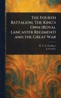bokomslag The Fourth Battalion, The King's Own (Royal Lancaster Regiment) and the Great War