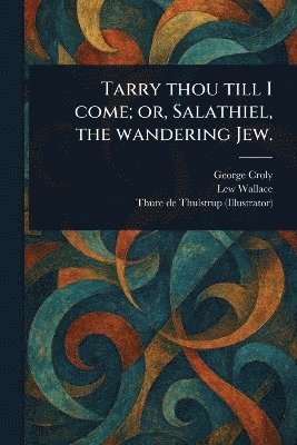 George Croly, Lew Wallace, Thure De Thulstrup - Tarry Thou Till I Come; or, Salathiel, the Wandering Jew., Häftad