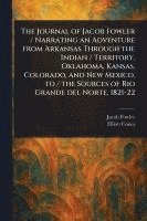 bokomslag The Journal of Jacob Fowler / Narrating an Adventure From Arkansas Through the Indian / Territory, Oklahoma, Kansas, Colorado, and New Mexico, to / the Sources of Rio Grande Del Norte, 1821-22